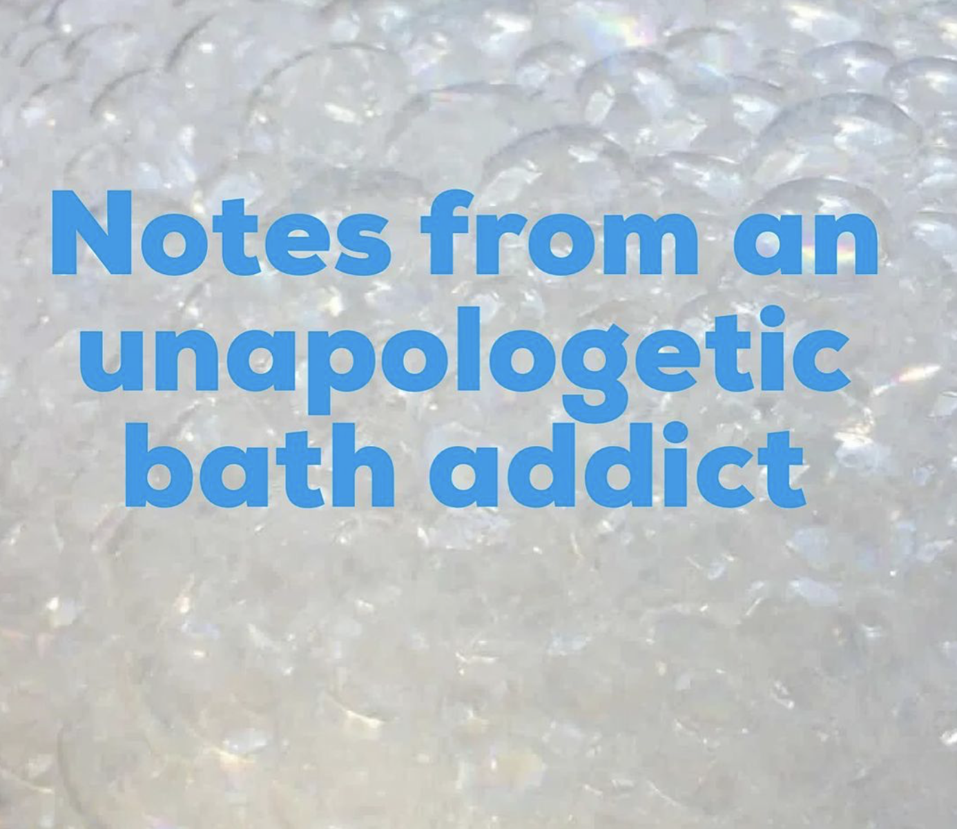 Notes from an unapologetic bath addict